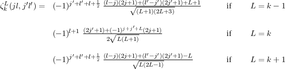 zL(jl,j'l') =  (- 1)j'+l'+l+12 (l- j)(2j+1 V~ )+(l'-j')(2j'+1)+L+1      if    L = k - 1
 k                                (L+1)(2L+3)

                 l+1 (2j'+1)+(- V~ 1)j+j'+L(2j+1)
             (- 1)         2 L(L+1)                      if    L = k

             (- 1)j'+l'+l+12 (l- j)(2j+1 V~ )+(l'-j')(2j'+1)-L        if    L = k + 1
                                   L(2L -1)
