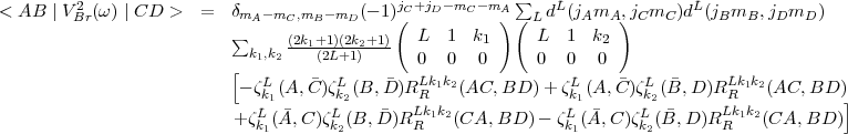                                                            sum 
< AB  |VB2r(w) |CD  >   =  dmA -mC,mB -mD (- 1)jC+jD-mC -mA   L dL(jAmA, jCmC )dL(jBmB,  jDmD)
                           sum                  ( L  1  k  ) (  L  1  k  )
                            k1,k2 (2k1+(21L)(+21k)2+1)-         1             2
                          [                    0  0   0      0  0   0
                           - zLk1(A, C)zLk2(B,D)RLkR1k2 (AC, BD) + zLk1(A,C)zLk2(B, D)RLkR1k2 (AC, BD)
                          +zL  (A, C)zL (B,D)RLk1k2 (CA, BD)  - zL (A, C)zL (B,D)RLk1k2 (CA, BD)]
                             k1      k2        R                k1      k2        R
