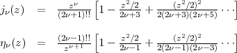            --zn--[    z2/2   --(z2/2)2---   ]
jn(z)  =   (2n+1)!! 1 - 2n+3 + 2(2n+3)(2n+5) ...
                 [                         ]
jn(z)  =   (2n-1)!! 1 - z2/2+  --(z2/2)2---...
            zn+1      2n-1   2(2n-1)(2n-3)
